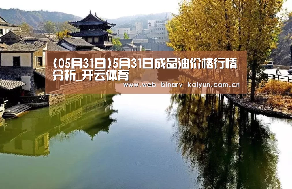 (05月31日)5月31日成品油价格行情分析_开云体育(图3) 开云体育