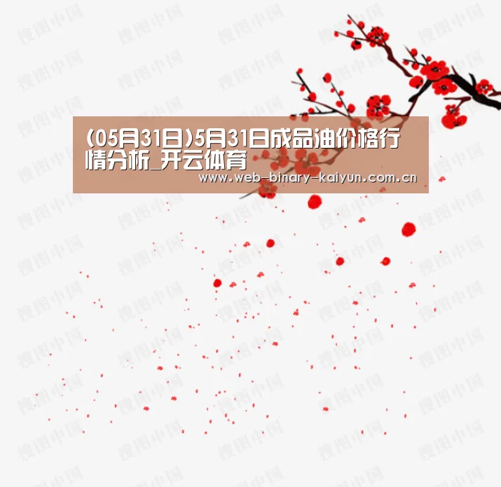 (05月31日)5月31日成品油价格行情分析_开云体育(图4) 开云体育