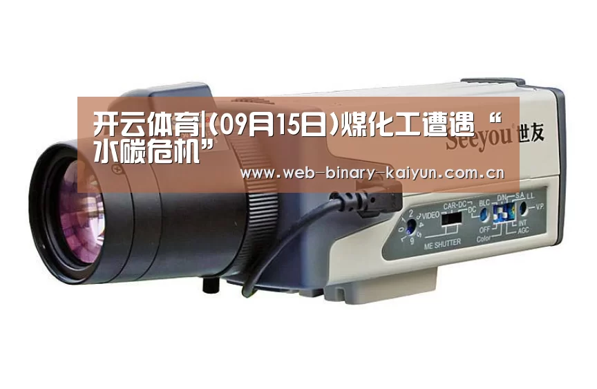 开云体育|(09月15日)煤化工遭遇“水碳危机”(图4) 开云体育