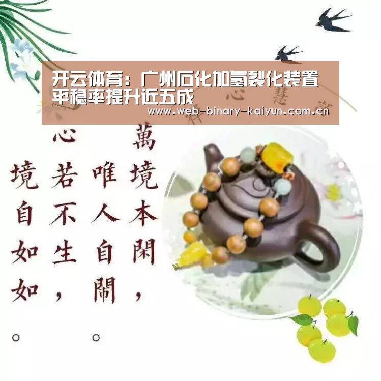 开云体育:广州石化加氢裂化装置平稳率提升近五成(图1) 开云体育