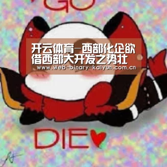 开云体育-西部化企欲借西部大开发之势壮大升级(图2) 开云体育