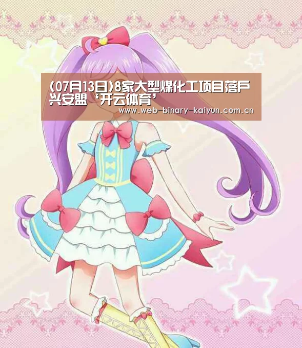 (07月13日)8家大型煤化工项目落户兴安盟‘开云体育’(图2) 开云体育